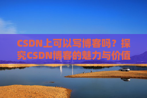 CSDN上可以写博客吗？探究CSDN博客的魅力与价值